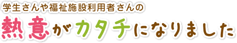 学生さんや福祉施設利用者さんの熱意がカタチになりました